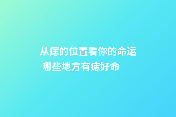 从痣的位置看你的命运 哪些地方有痣好命